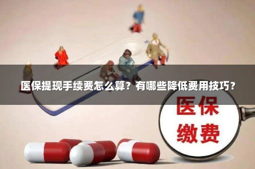 医保提现手续费怎么算？有哪些降低费用技巧？